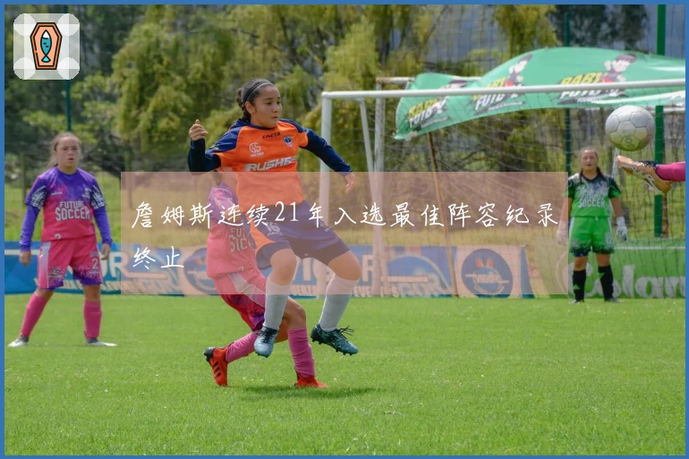 詹姆斯连续21年入选最佳阵容纪录终止