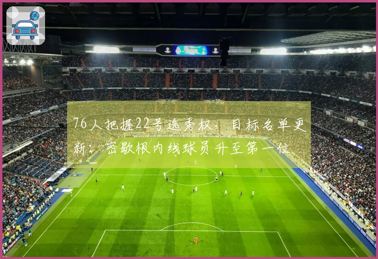 76人把握22号选秀权，目标名单更新：密歇根内线球员升至第一位