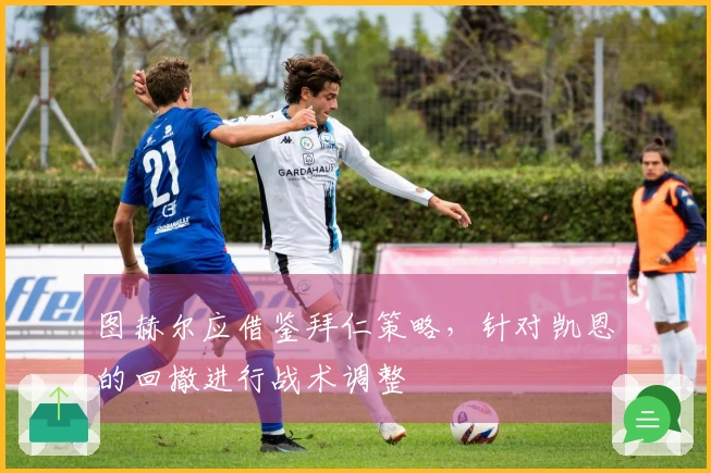 图赫尔应借鉴拜仁策略，针对凯恩的回撤进行战术调整